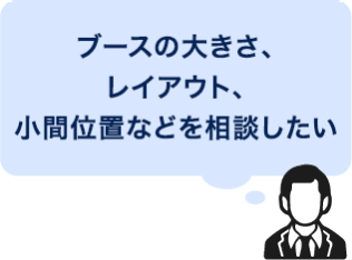 ブースの大きさ、レイアウト、小間位置などを相談したい