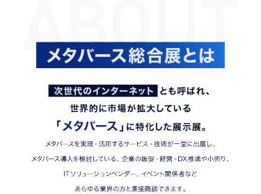メタバース総合展とは　世界的に市場が拡大している「メタバース」に特化した展示会。