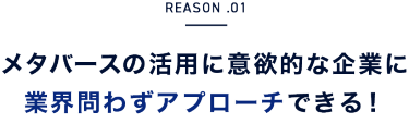 REASON.01　メタバースの活用に意欲的な企業に業界問わずアプローチできる！