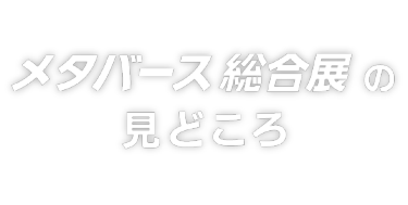 メタバース総合展の見どころ