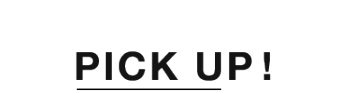 PICK UP！