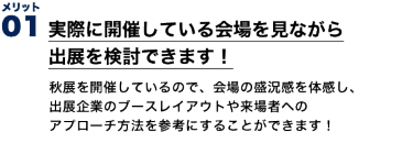 メリット１　実際に開催している会場を見ながら出展を検討できます！