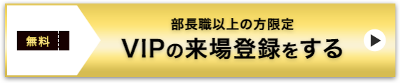 部長職以上の方限定 VIPの来場登録をする>